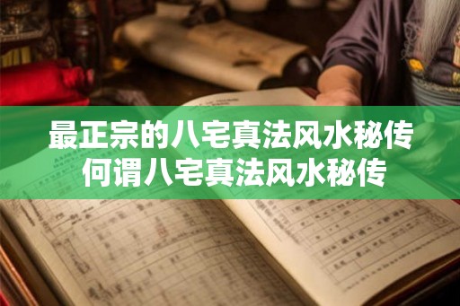 最正宗的八宅真法风水秘传 何谓八宅真法风水秘传 最正宗的八宅真法风水秘传 何谓八宅真法风水秘传