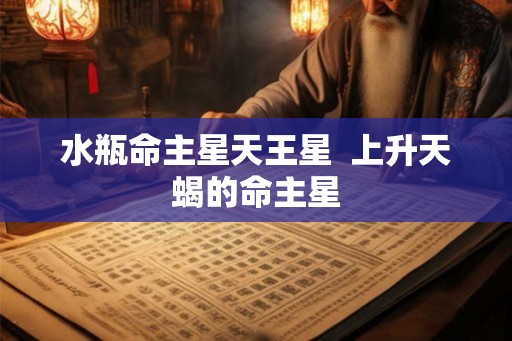 水瓶命主星天王星  上升天蝎的命主星