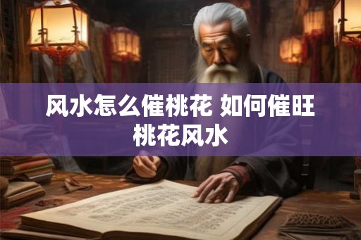 风水怎么催桃花 如何催旺桃花风水