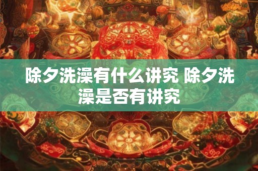 除夕洗澡有什么讲究 除夕洗澡是否有讲究