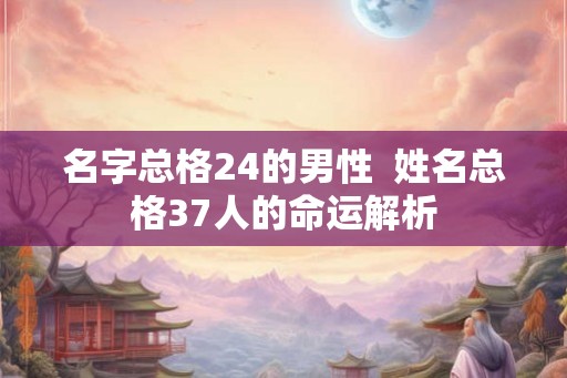名字总格24的男性  姓名总格37人的命运解析