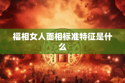 福相女人面相标准特征是什么