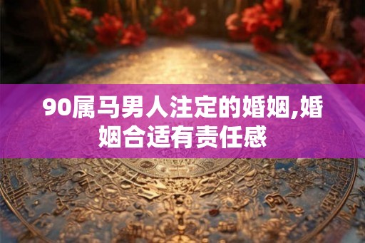 90属马男人注定的婚姻,婚姻合适有责任感