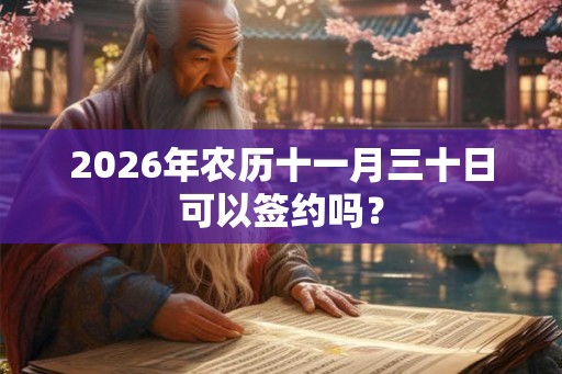 2026年农历十一月三十日可以签约吗？