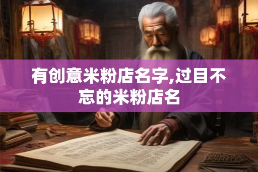 有创意米粉店名字,过目不忘的米粉店名