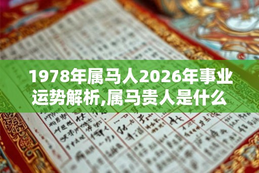1978年属马人2026年事业运势解析,属马贵人是什么属相？