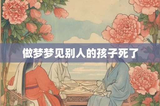 做梦梦见别人的孩子死了