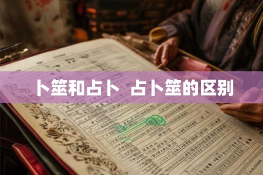卜筮和占卜 占卜筮的区别 卜筮和占卜 占卜筮的区别