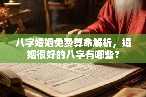 八字婚姻免费算命解析，婚姻很好的八字有哪些？