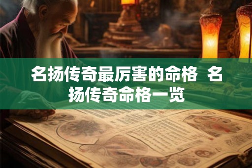 名扬传奇最厉害的命格  名扬传奇命格一览