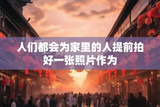 人们都会为家里的人提前拍好一张照片作为