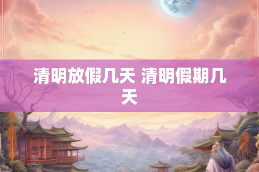 清明放假几天 清明假期几天