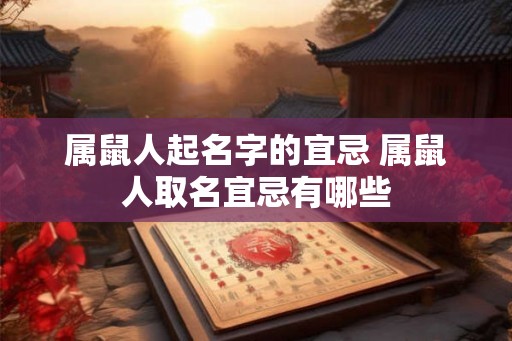 属鼠人起名字的宜忌 属鼠人取名宜忌有哪些