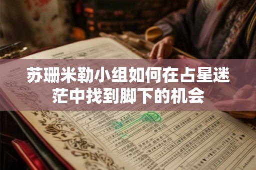 苏珊米勒小组如何在占星迷茫中找到脚下的机会 苏珊米勒小组如何在占星迷茫中找到脚下的机会