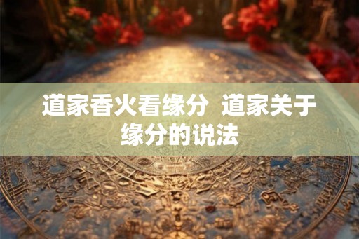 道家香火看缘分  道家关于缘分的说法