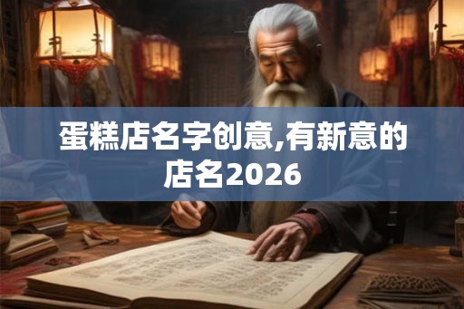 蛋糕店名字创意,有新意的店名2026