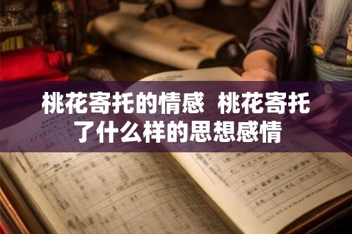 桃花寄托的情感  桃花寄托了什么样的思想感情
