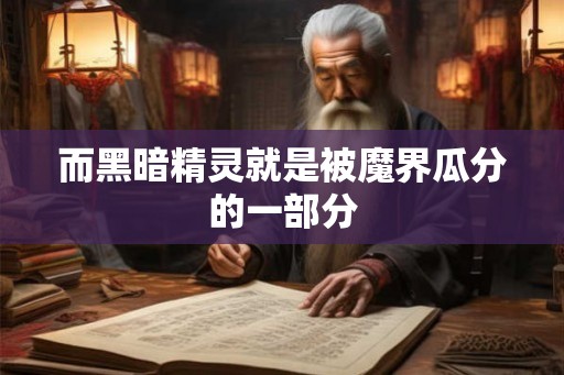 而黑暗精灵就是被魔界瓜分的一部分 而黑暗精灵就是被魔界瓜分的一部分