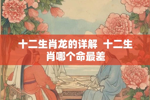 十二生肖龙的详解  十二生肖哪个命最差