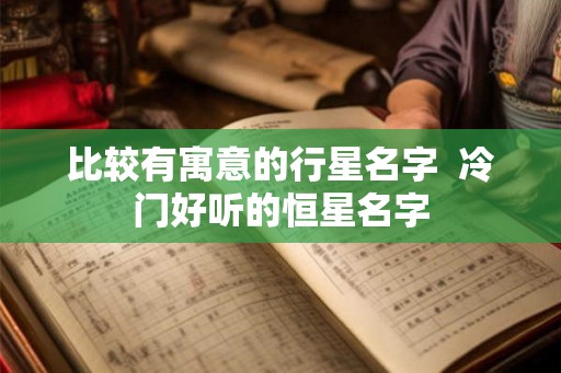 比较有寓意的行星名字  冷门好听的恒星名字