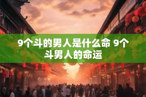 9个斗的男人是什么命 9个斗男人的命运