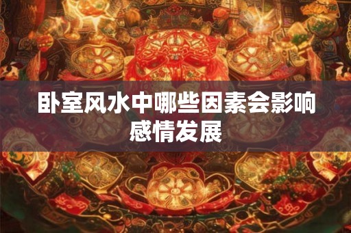 卧室风水中哪些因素会影响感情发展