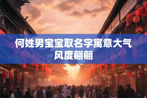 何姓男宝宝取名字寓意大气风度翩翩 何姓男宝宝取名字寓意大气风度翩翩