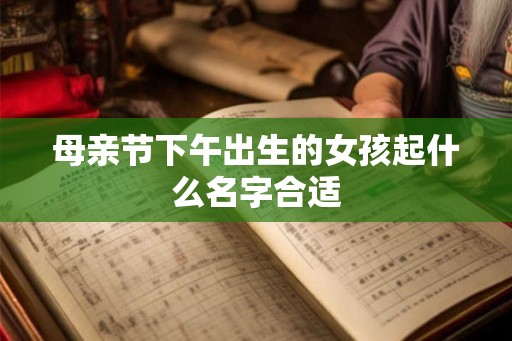 母亲节下午出生的女孩起什么名字合适