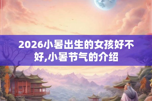 2026小暑出生的女孩好不好,小暑节气的介绍