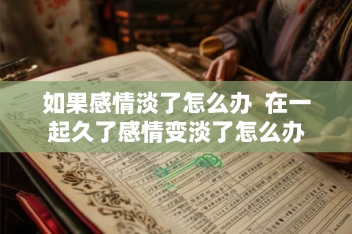 如果感情淡了怎么办  在一起久了感情变淡了怎么办
