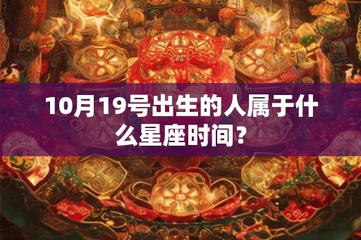 10月19号出生的人属于什么星座时间？