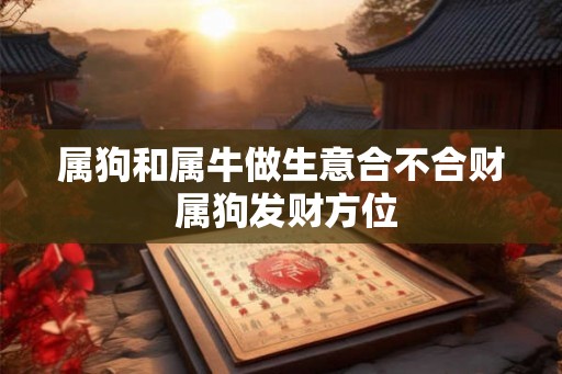 属狗和属牛做生意合不合财 属狗发财方位