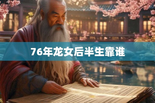 76年龙女后半生靠谁 76年龙女后半生靠谁