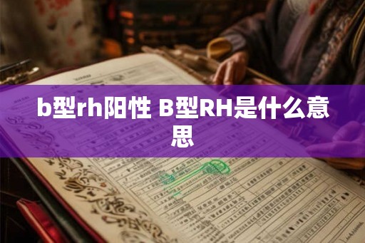 b型rh阳性 B型RH是什么意思