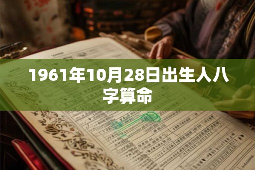 1961年10月28日出生人八字算命