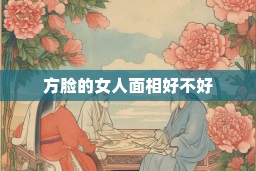 方脸的女人面相好不好