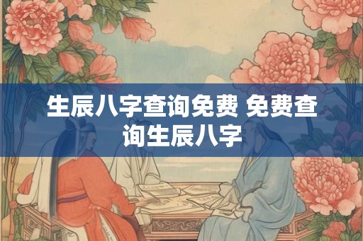 生辰八字查询免费 免费查询生辰八字