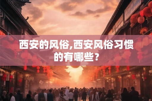 西安的风俗,西安风俗习惯的有哪些？
