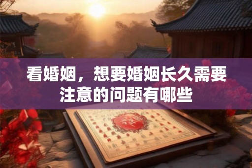 看婚姻,想要婚姻长久需要注意的问题有哪些 看婚姻,想要婚姻长久需要注意的问题有哪些