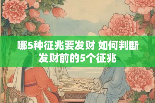 哪5种征兆要发财 如何判断发财前的5个征兆 哪5种征兆要发财 如何判断发财前的5个征兆