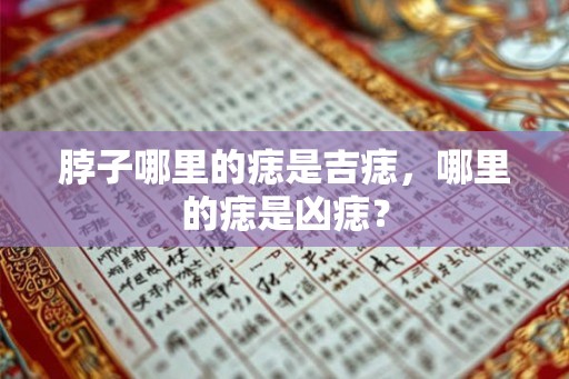 脖子哪里的痣是吉痣，哪里的痣是凶痣？