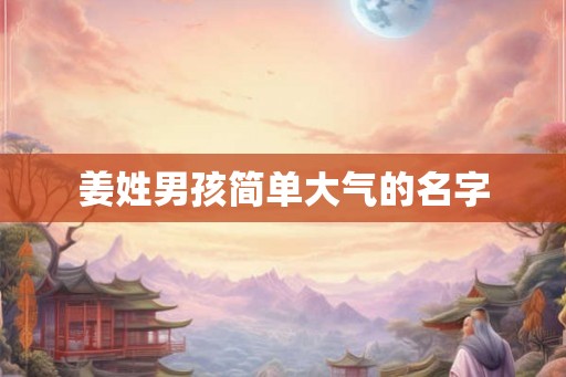 姜姓男孩简单大气的名字 姜姓男孩简单大气的名字