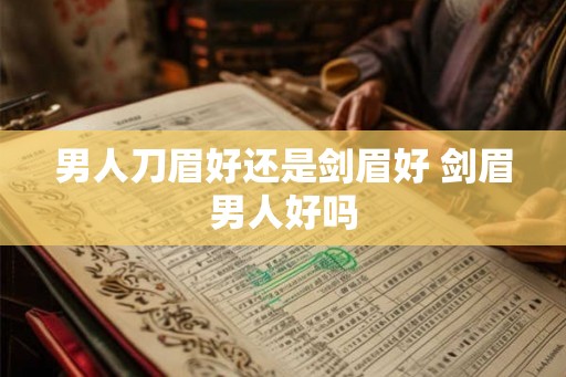 男人刀眉好还是剑眉好 剑眉男人好吗