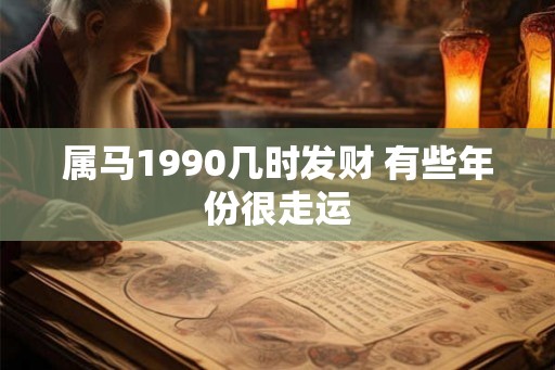 属马1990几时发财 有些年份很走运 属马1990几时发财 有些年份很走运