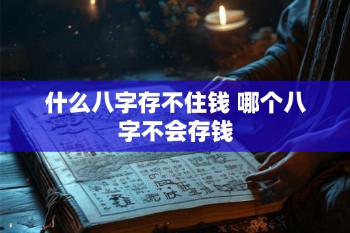 什么八字存不住钱 哪个八字不会存钱