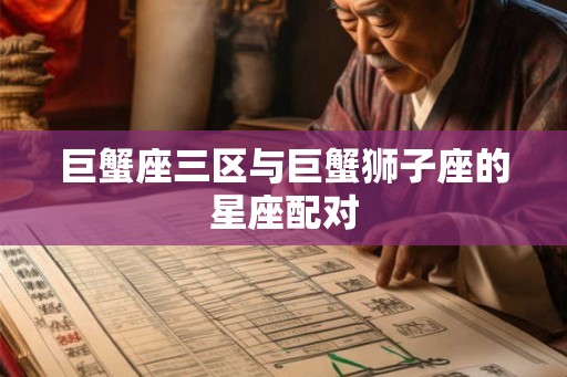 巨蟹座三区与巨蟹狮子座的星座配对