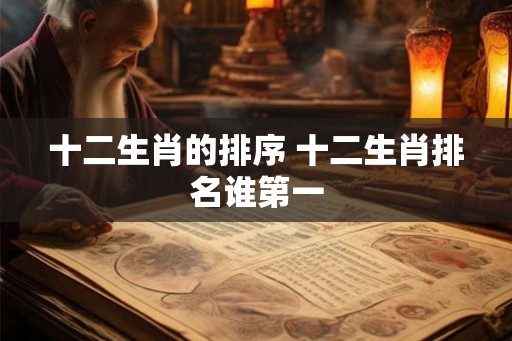 十二生肖的排序 十二生肖排名谁第一