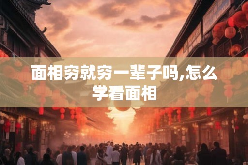 面相穷就穷一辈子吗,怎么学看面相