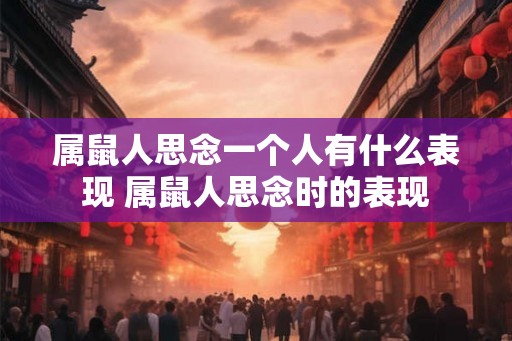 属鼠人思念一个人有什么表现 属鼠人思念时的表现