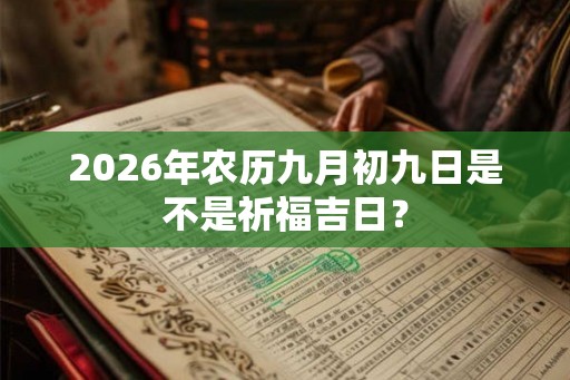 2026年农历九月初九日是不是祈福吉日？